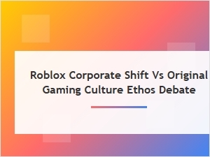 The Roblox Paradox: Corporate Growth Versus Gaming Soul