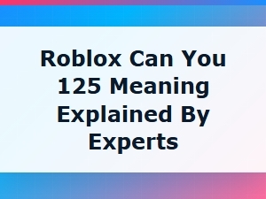 Roblox Experts Explain the Meaning of Can You 125